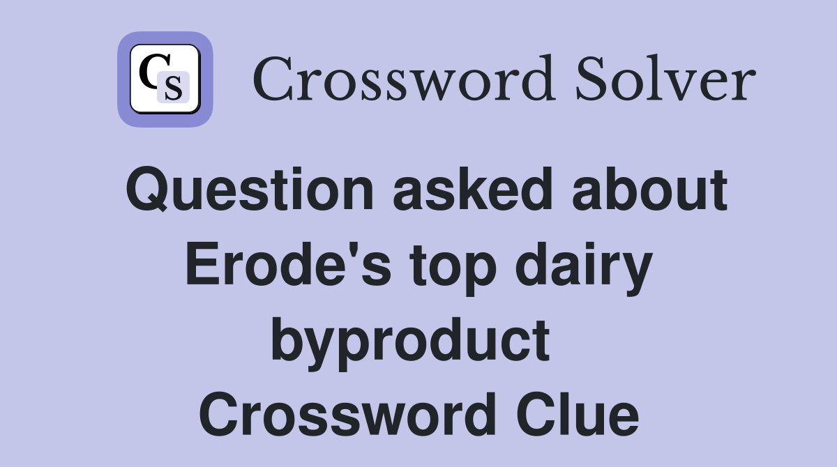Question asked about Erode's top dairy byproduct  Crossword Clue
