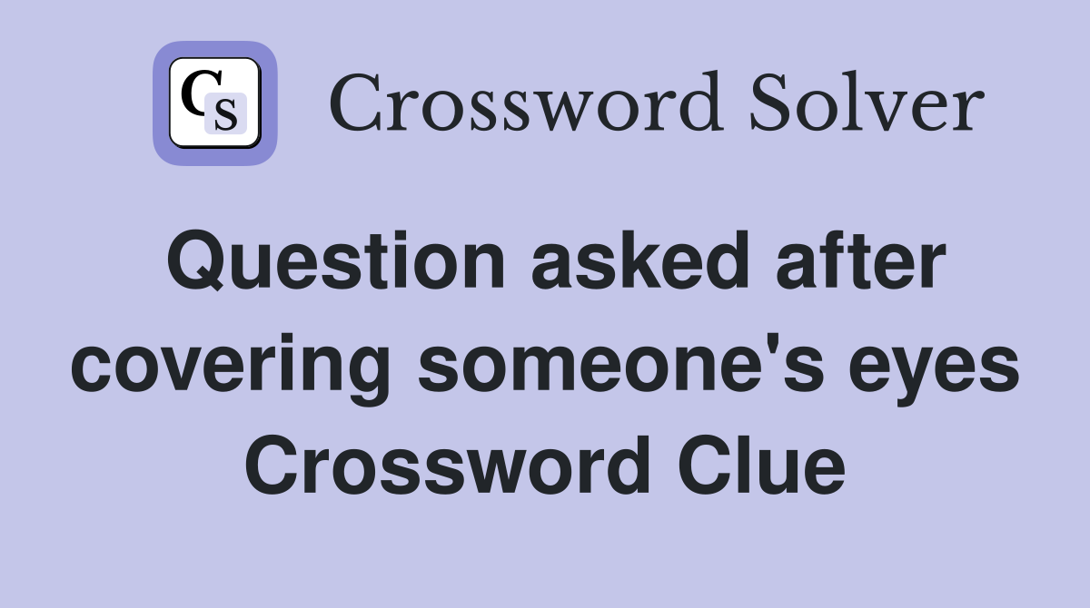 Question asked after covering someone's eyes Crossword Clue