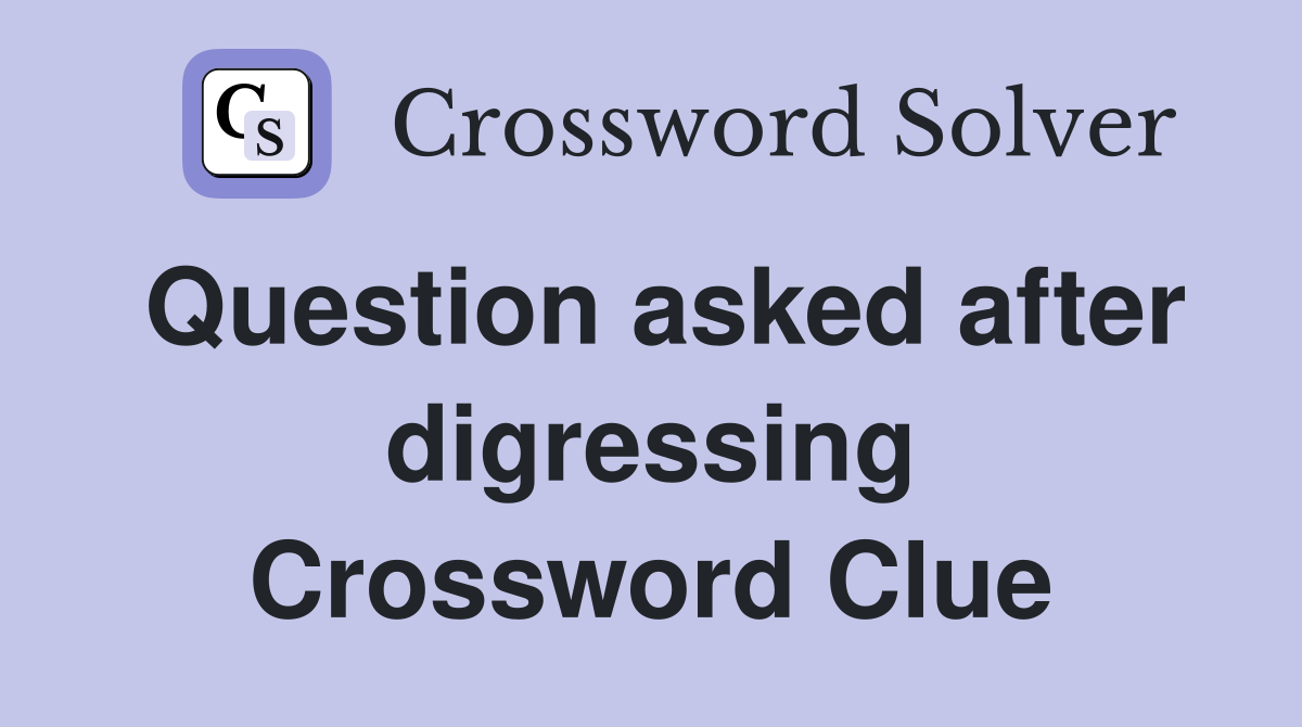 Question asked after digressing Crossword Clue