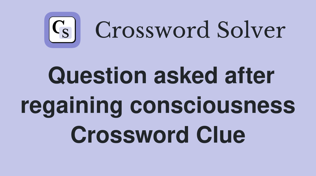 Question asked after regaining consciousness Crossword Clue