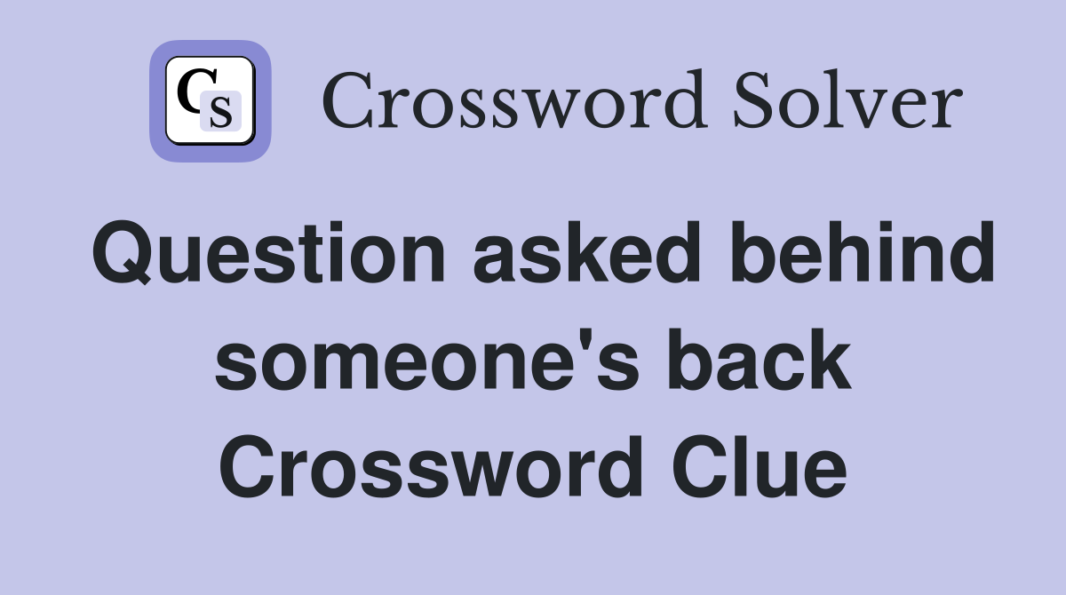 Question asked behind someone's back Crossword Clue