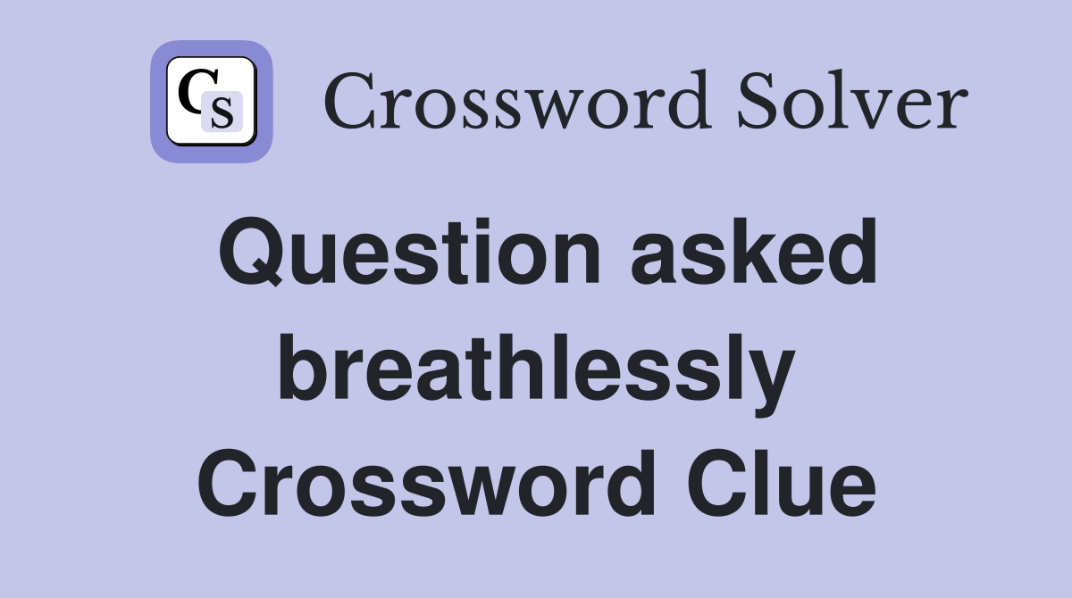 Question asked breathlessly Crossword Clue