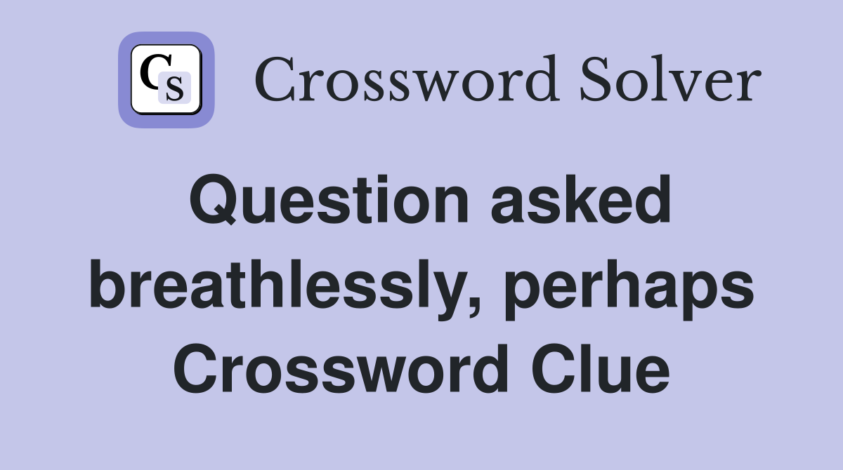 Question asked breathlessly, perhaps Crossword Clue
