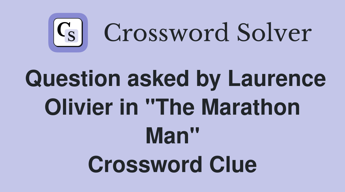 Question asked by Laurence Olivier in "The Marathon Man" Crossword Clue