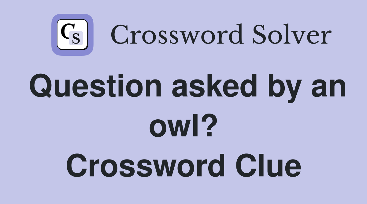 Question asked by an owl? Crossword Clue