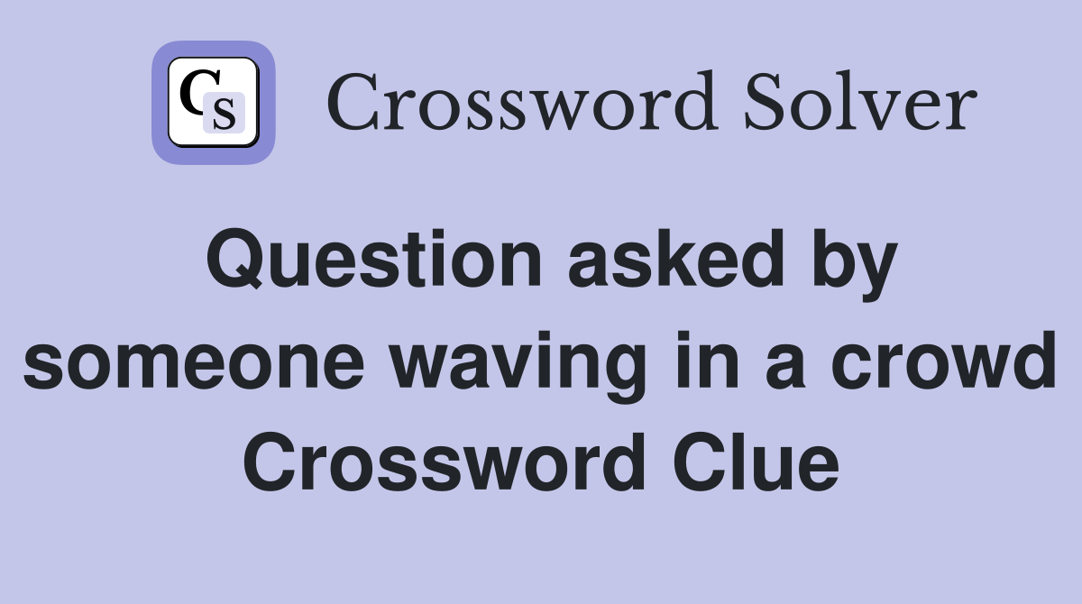 Question asked by someone waving in a crowd Crossword Clue