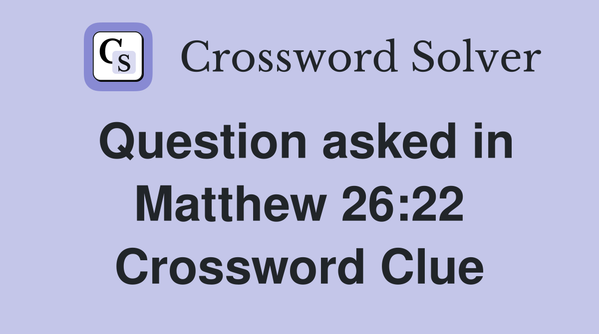 Question asked in Matthew 26:22 Crossword Clue