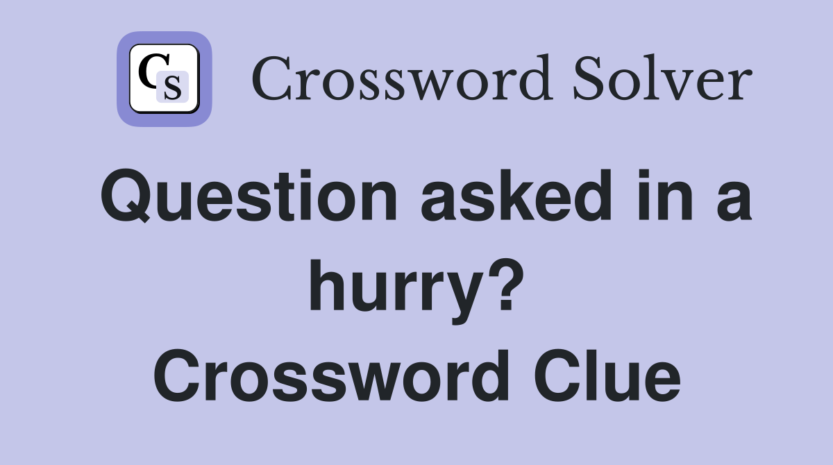 Question asked in a hurry? Crossword Clue