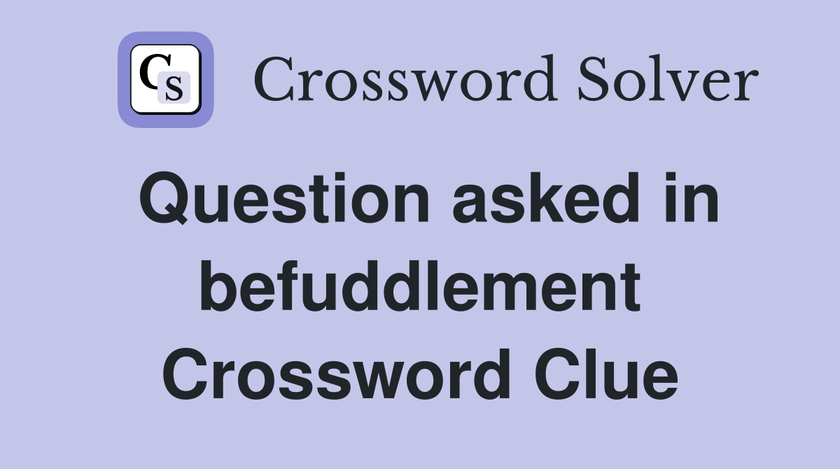 Question asked in befuddlement Crossword Clue
