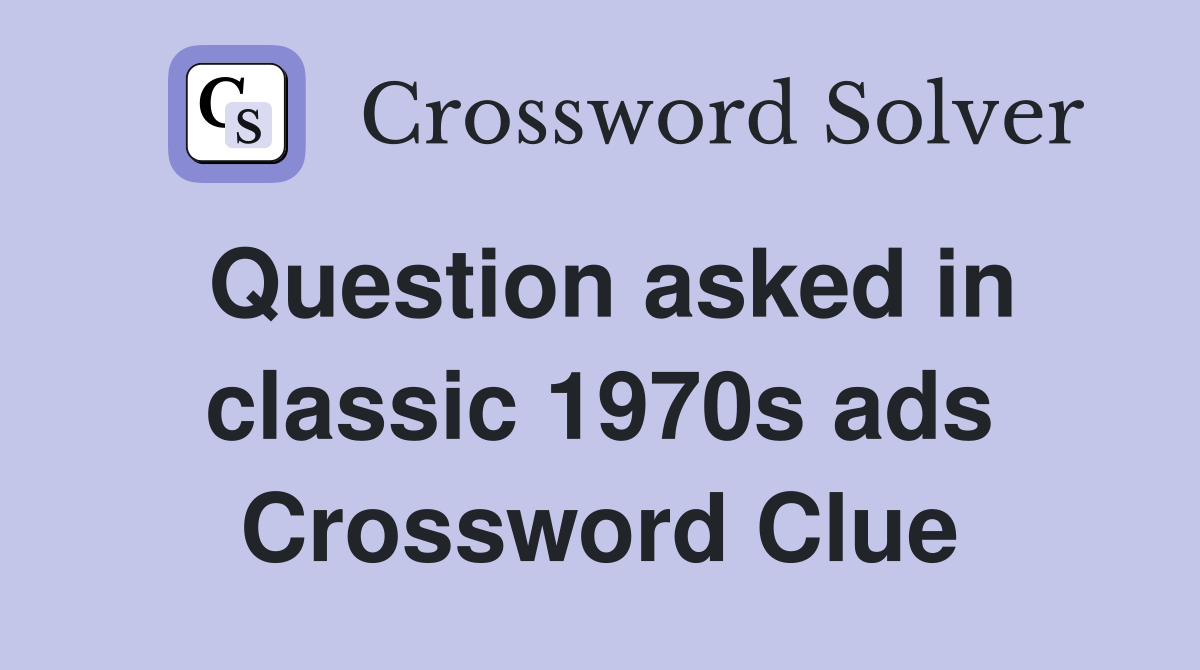 Question asked in classic 1970s ads Crossword Clue