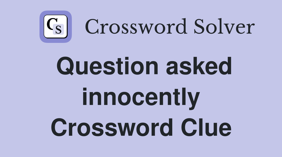 Question asked innocently Crossword Clue