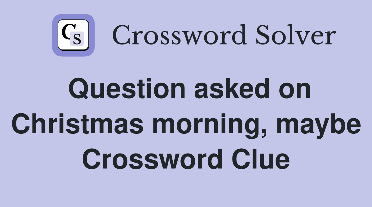 Question asked on Christmas morning, maybe Crossword Clue