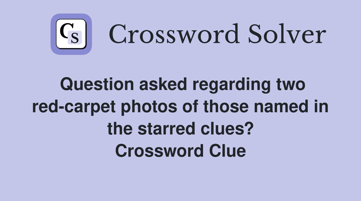 Question asked regarding two red-carpet photos of those named in the starred clues? Crossword Clue
