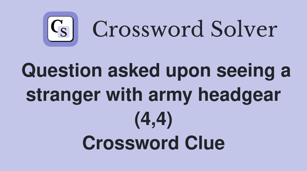 Question asked upon seeing a stranger with army headgear (4,4) Crossword Clue