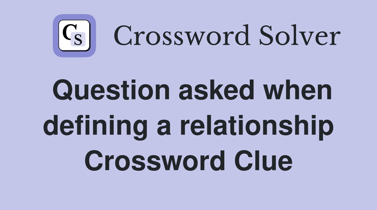 Question asked when defining a relationship Crossword Clue
