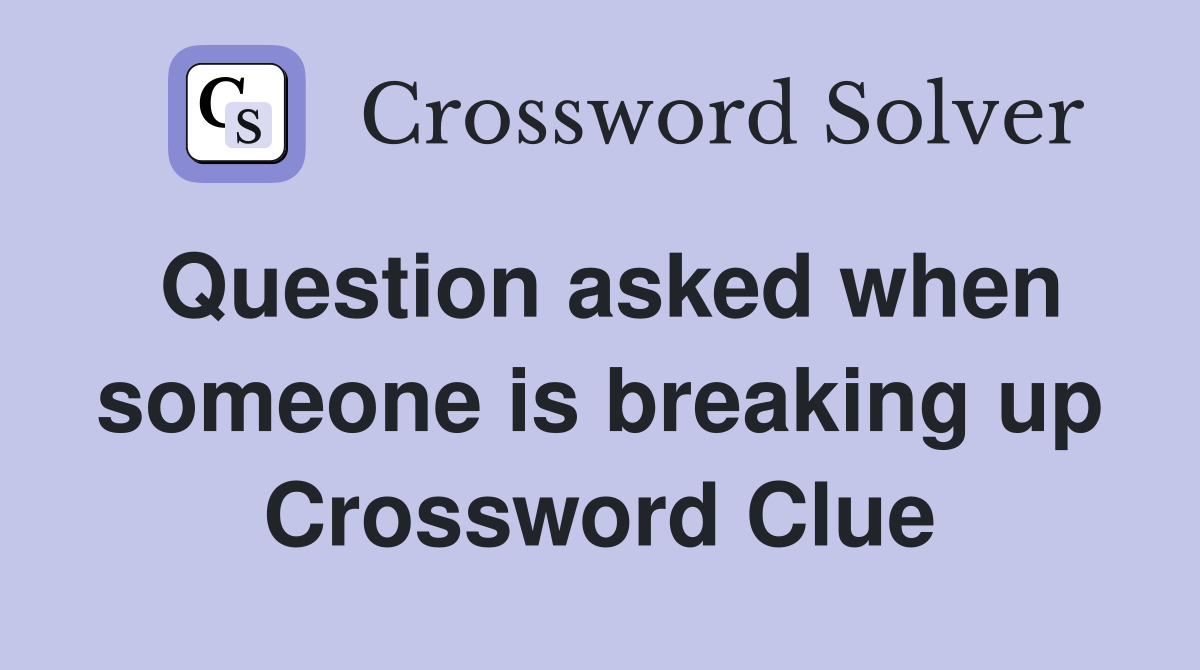 Question asked when someone is breaking up Crossword Clue