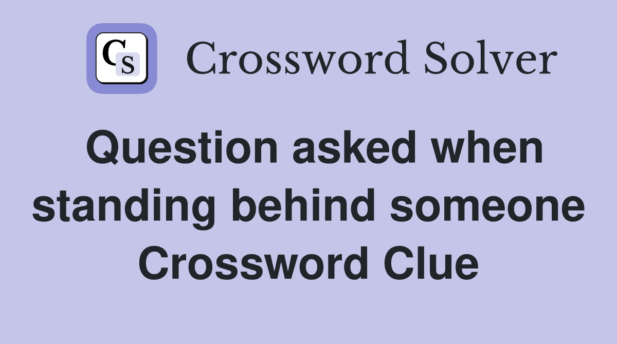 Question asked when standing behind someone Crossword Clue