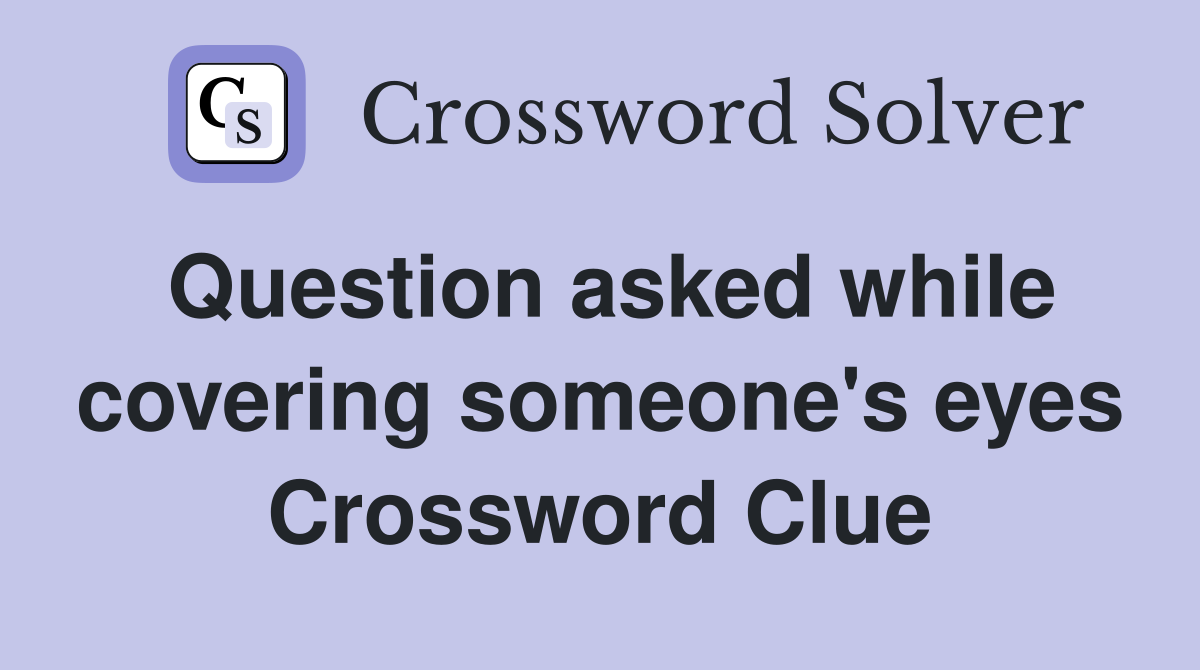 Question asked while covering someone's eyes Crossword Clue