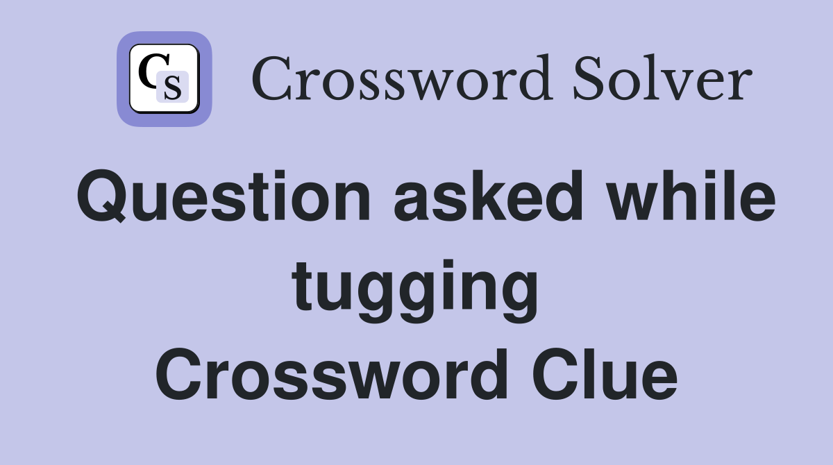 Question asked while tugging Crossword Clue