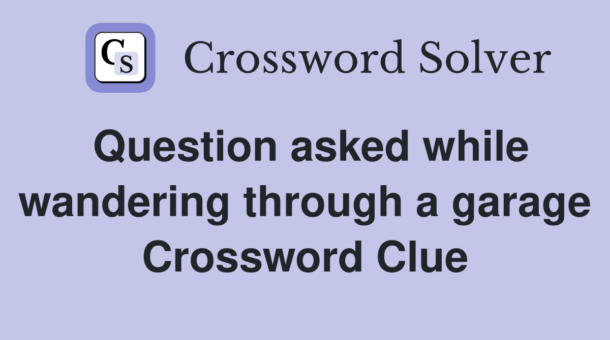Question asked while wandering through a garage Crossword Clue