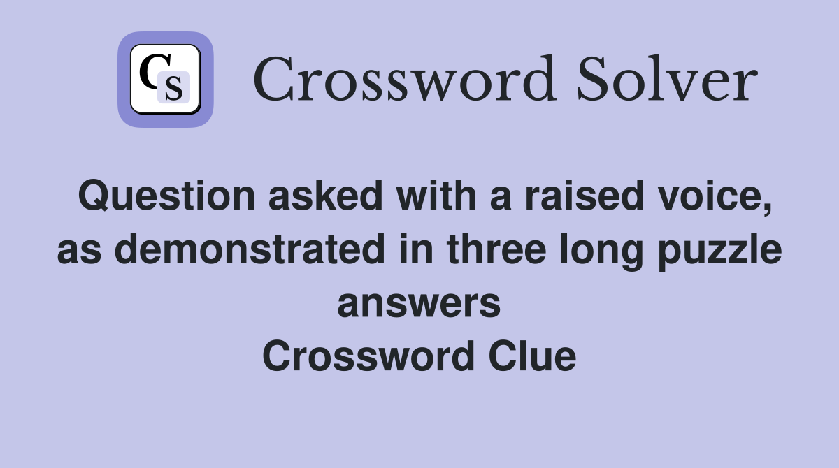 Question asked with a raised voice, as demonstrated in three long puzzle answers Crossword Clue
