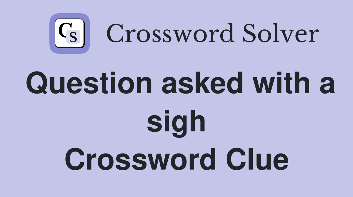 Question asked with a sigh Crossword Clue