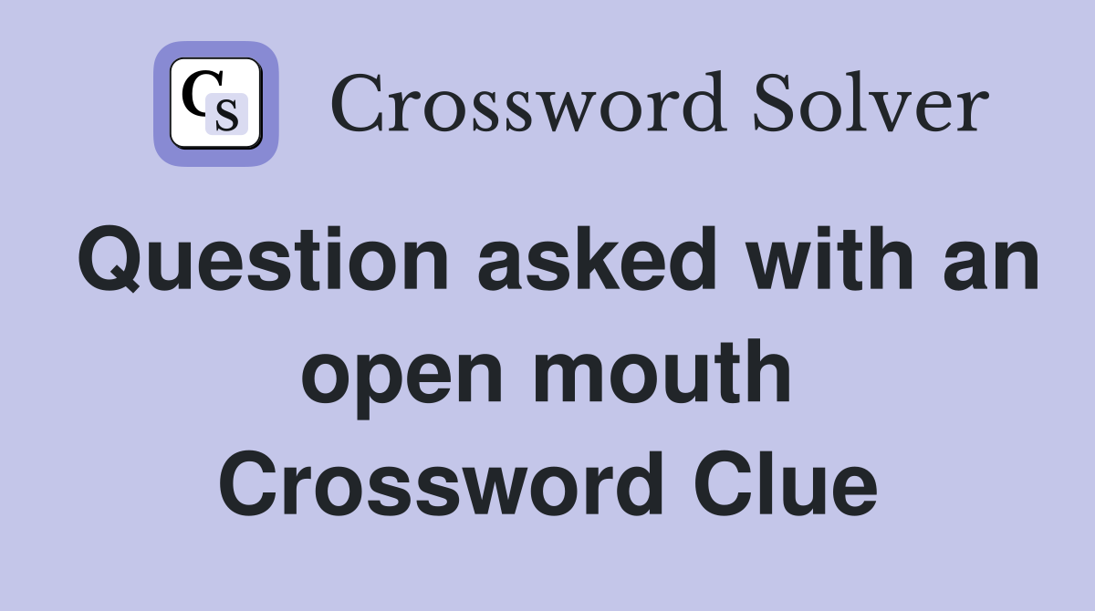 Question asked with an open mouth Crossword Clue