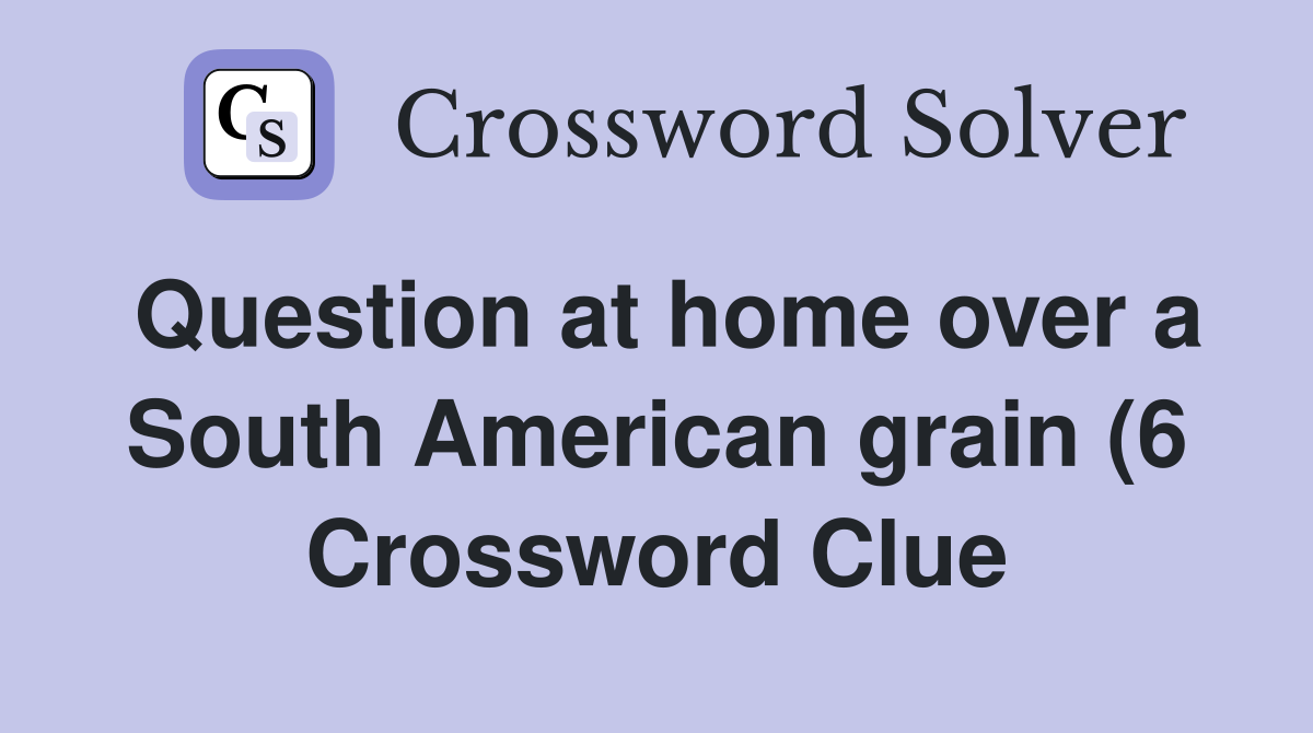 Question at home over a South American grain (6) Crossword Clue Question at home over a South American grain (6) Crossword Clue