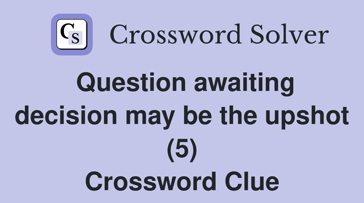 Question awaiting decision may be the upshot (5) Crossword Clue