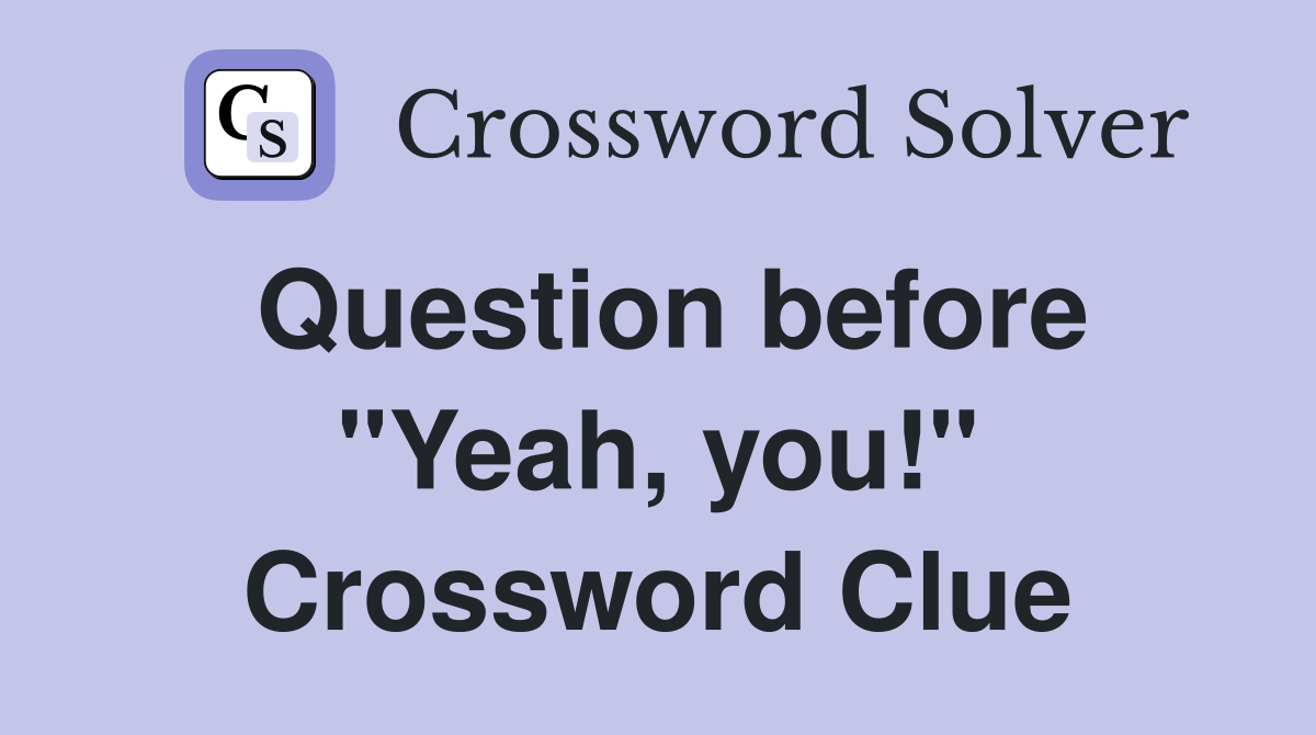 Question before "Yeah, you!" Crossword Clue