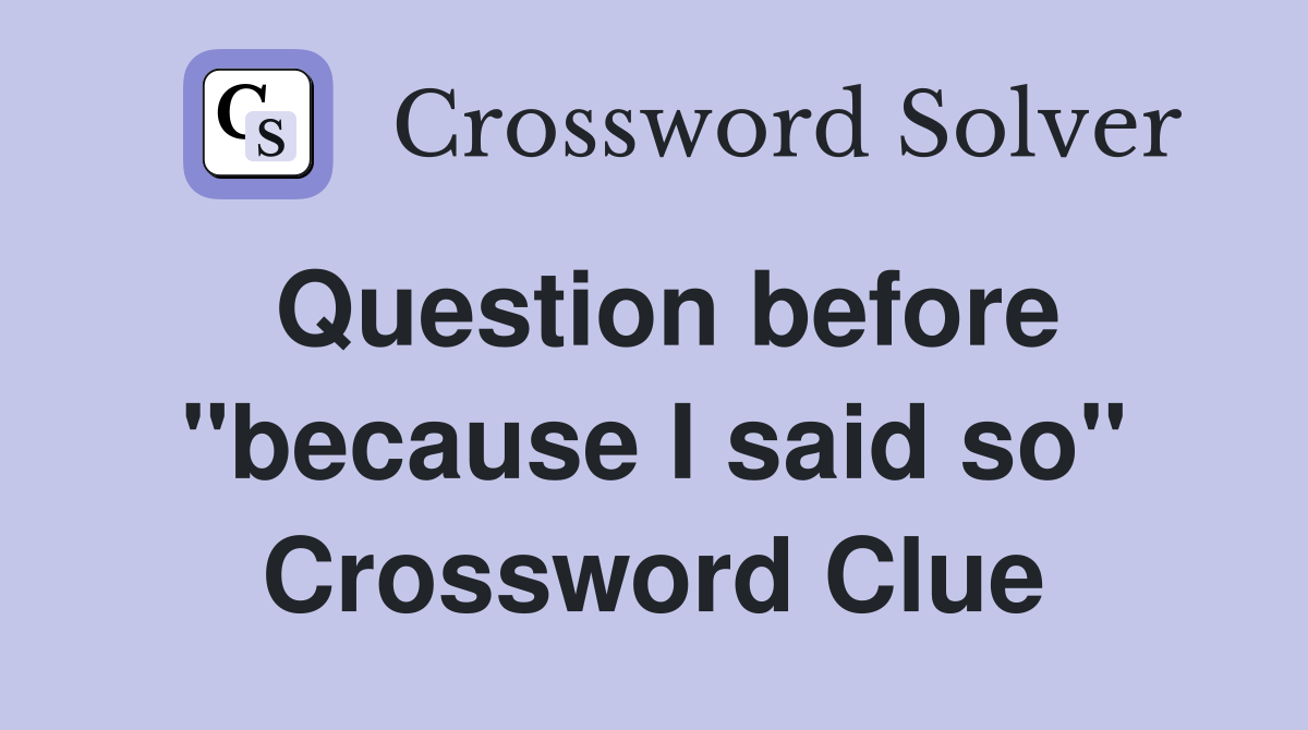 Question before "because I said so" Crossword Clue