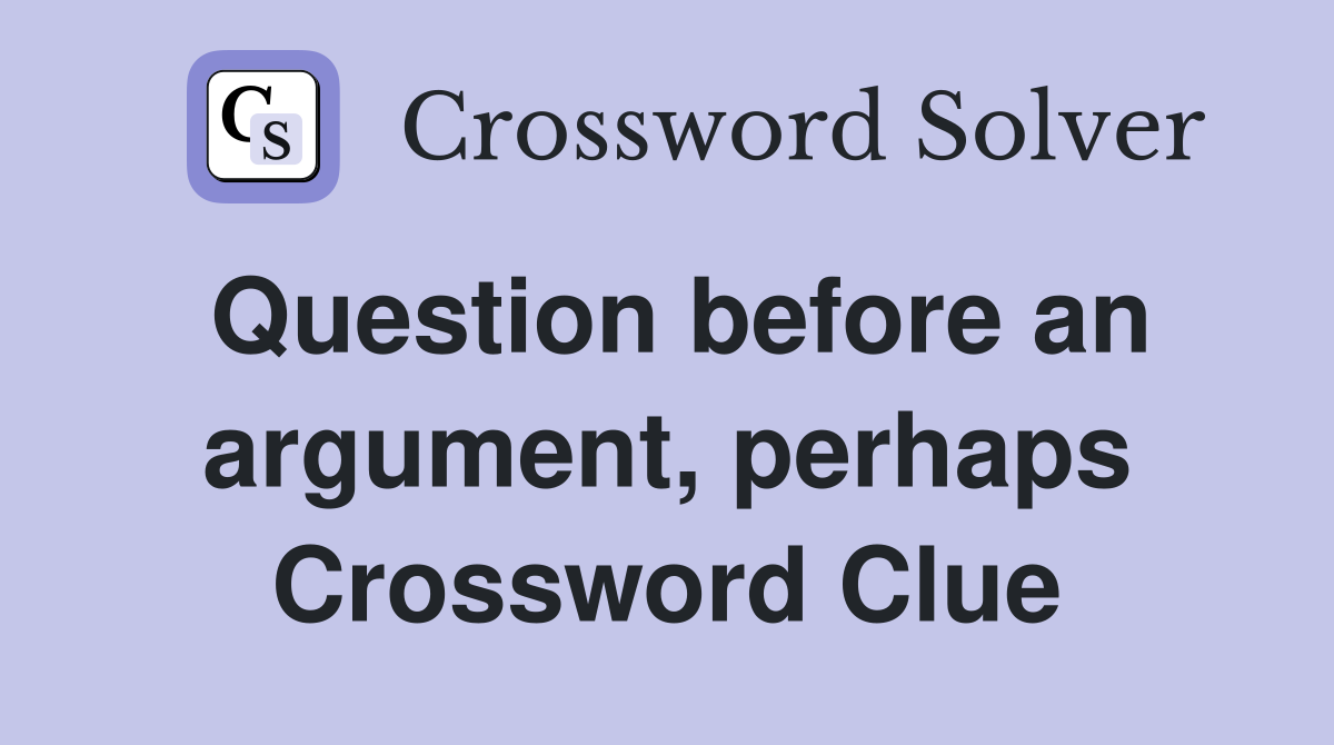 Question before an argument, perhaps Crossword Clue