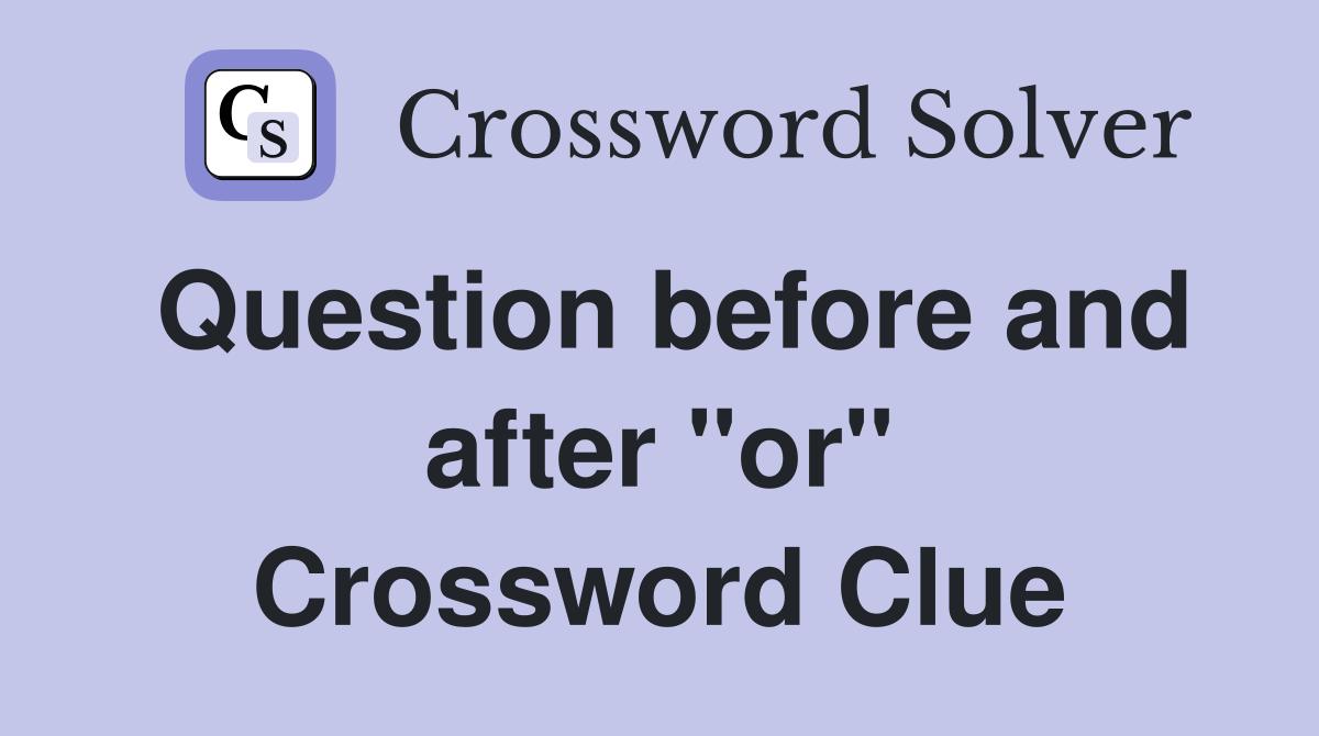 Question before and after "or" Crossword Clue
