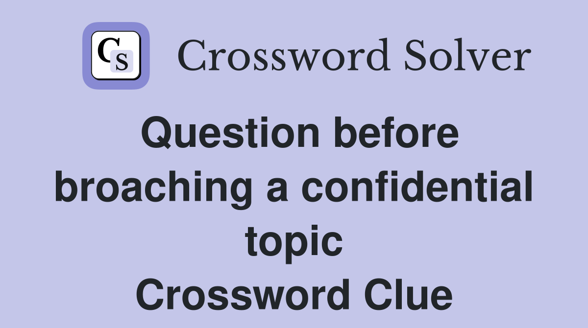 Question before broaching a confidential topic Crossword Clue