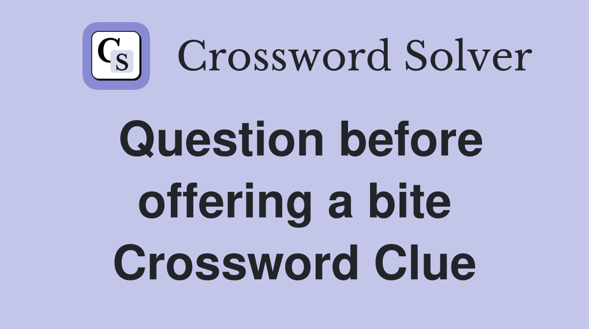 Question before offering a bite Crossword Clue
