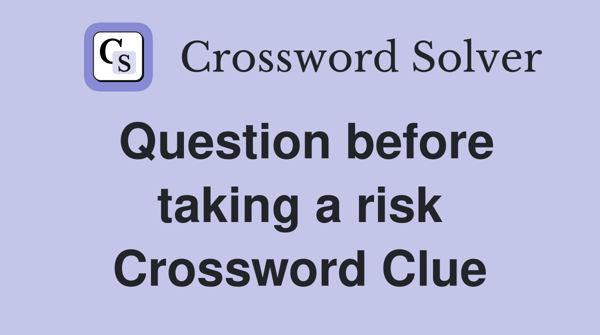 Question before taking a risk Crossword Clue