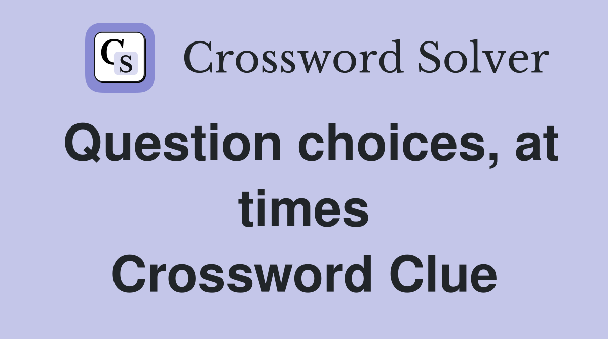 Question choices, at times Crossword Clue
