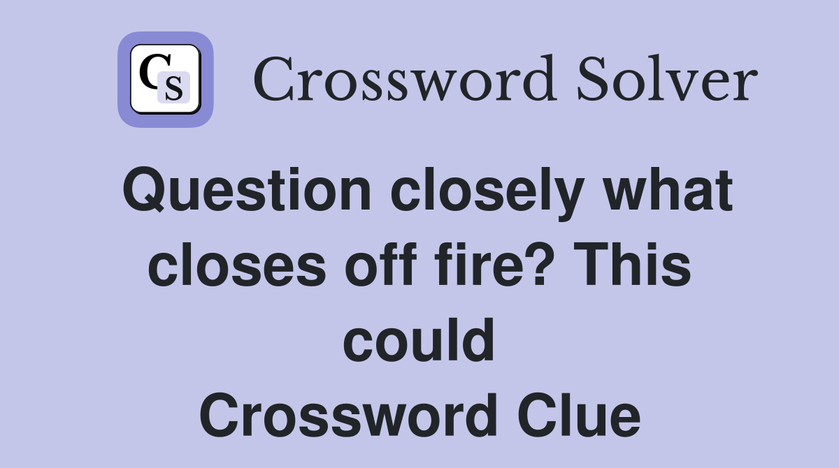 Question closely what closes off fire? This could Crossword Clue