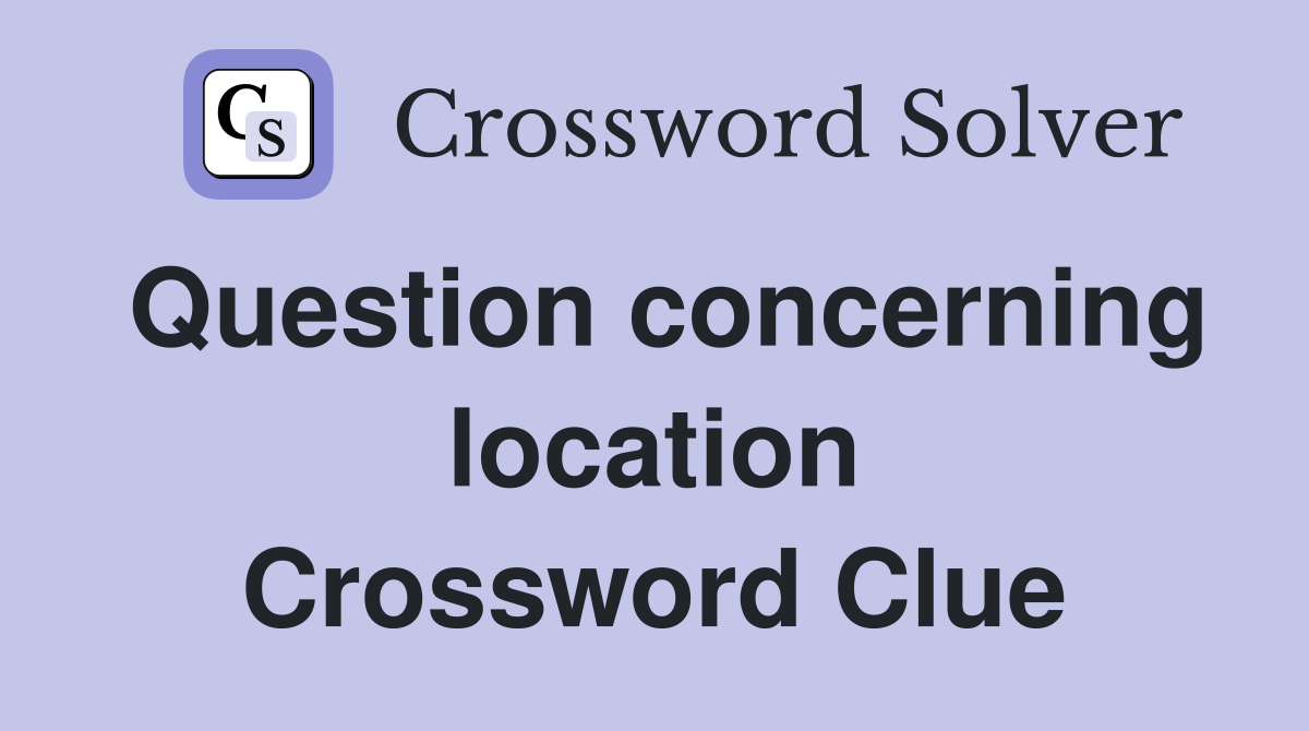 Question concerning location Crossword Clue
