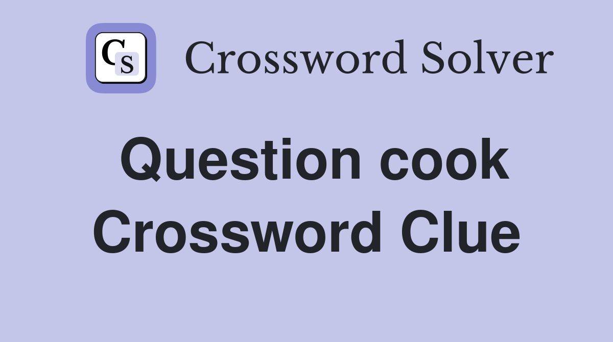 Question cook Crossword Clue