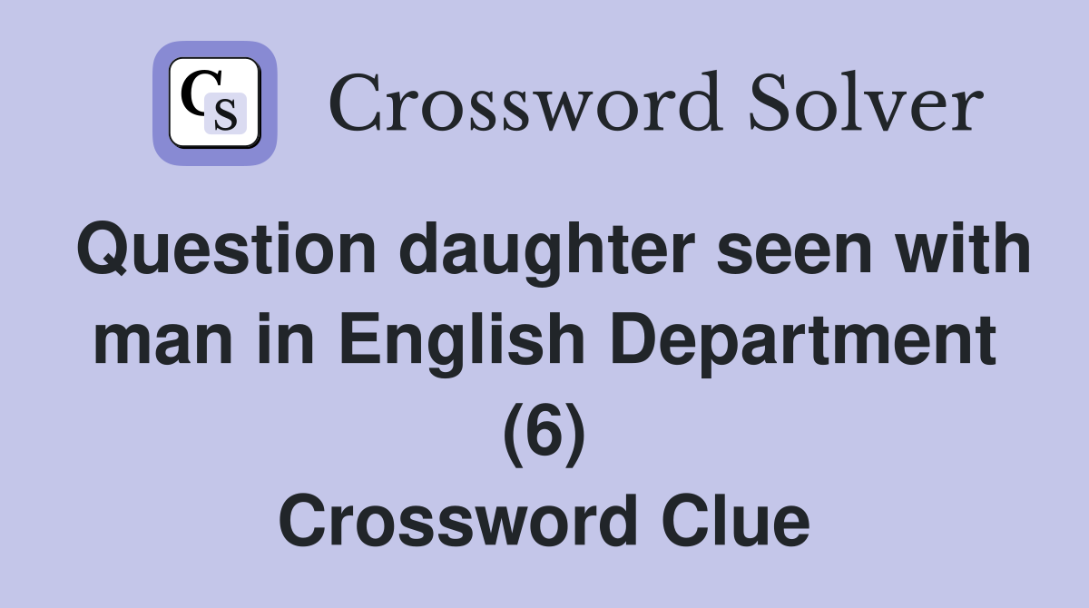 Question daughter seen with man in English Department (6) Crossword Clue