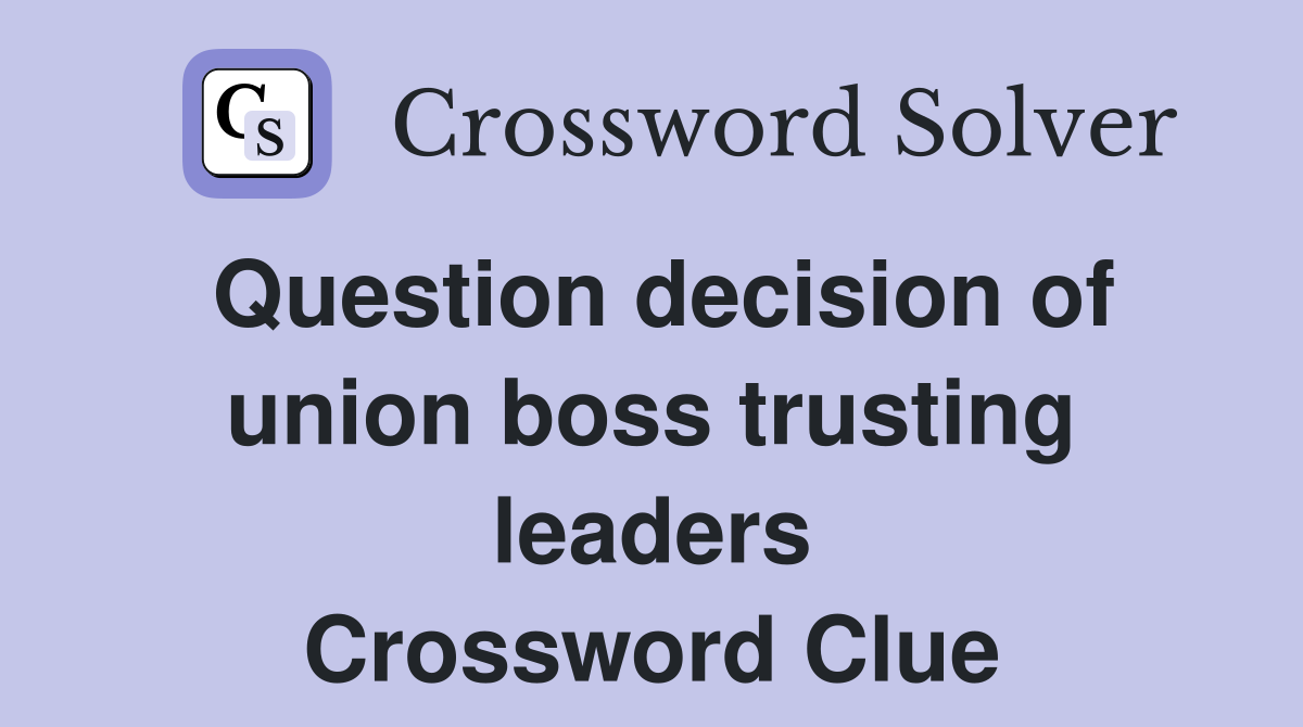 Question decision of union boss trusting leaders Crossword Clue