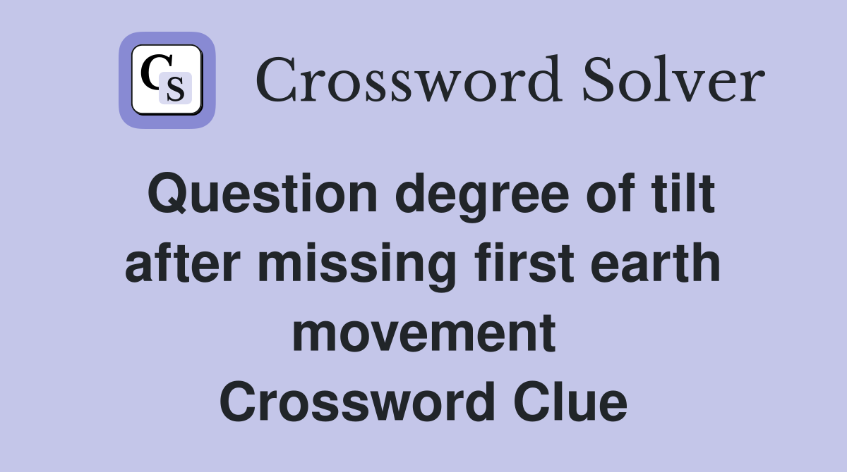 Question degree of tilt after missing first earth movement Crossword Clue