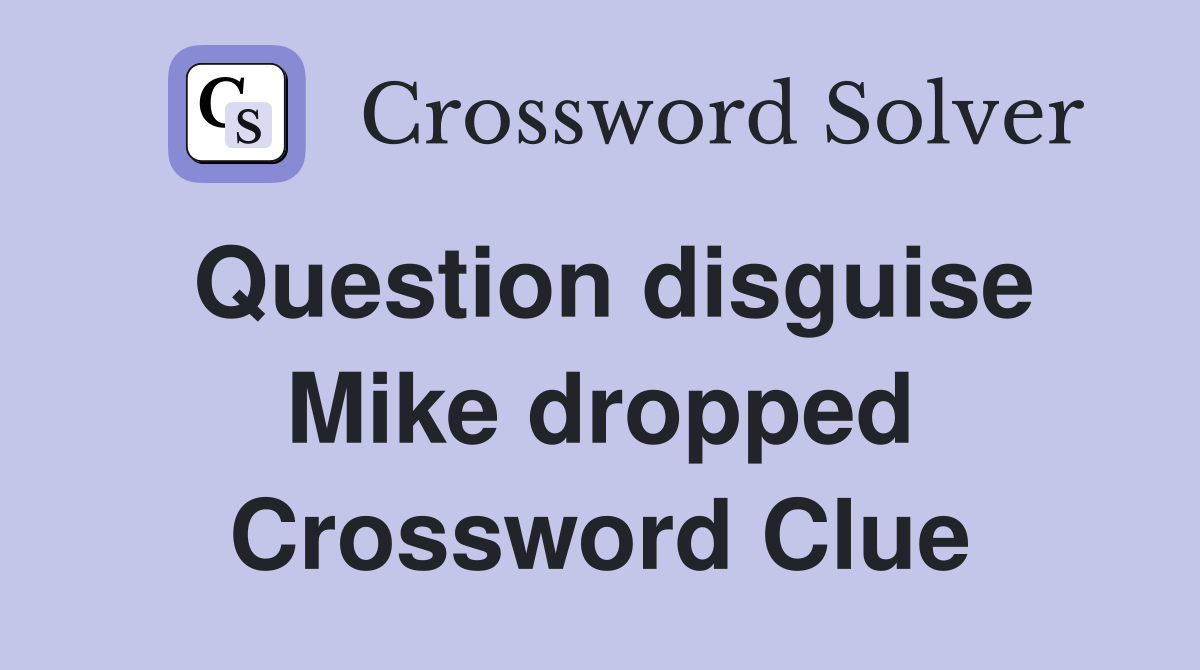 Question disguise Mike dropped Crossword Clue