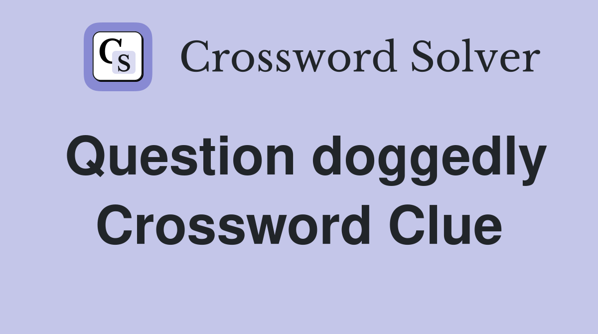 Question doggedly Crossword Clue