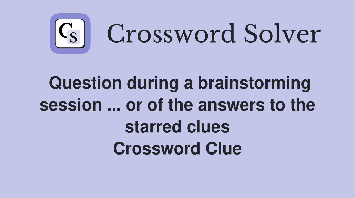 Question during a brainstorming session ... or of the answers to the starred clues Crossword Clue
