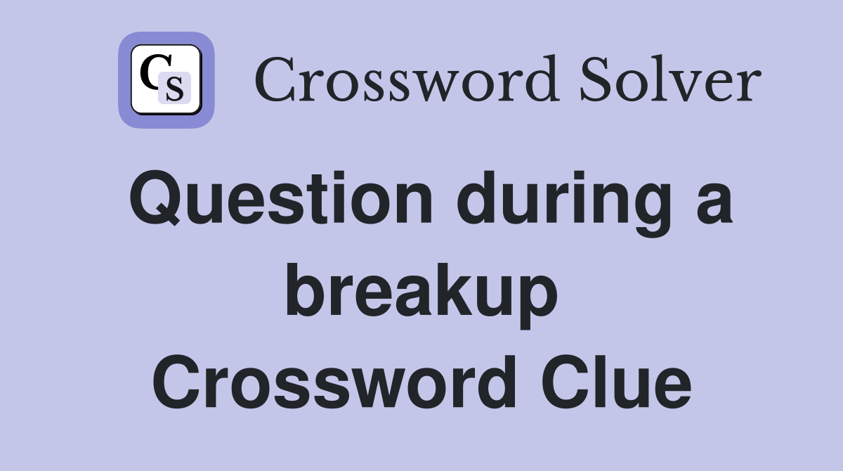Question during a breakup Crossword Clue