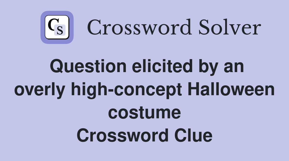 Question elicited by an overly high-concept Halloween costume Crossword Clue