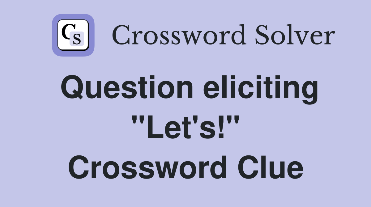 Question eliciting "Let's!" Crossword Clue