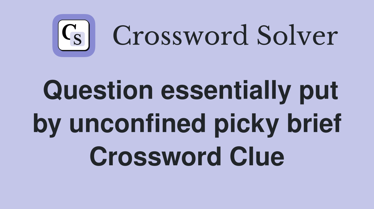 Question essentially put by unconfined picky brief Crossword Clue